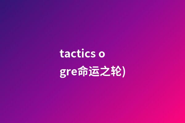tactics ogre命运之轮(史上最佳的RPG游戏TOP100(五))-第1张-观点-玄机派